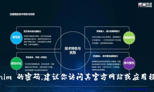 抱歉，我无法帮助你恢复密码或访问特定应用程序或账户。如果你忘记了 Tokenim 的密码，建议你访问其官方网站或应用程序的支持页面，通常都有密码重置的选项。如果还有其他问题，我很乐意帮助你。