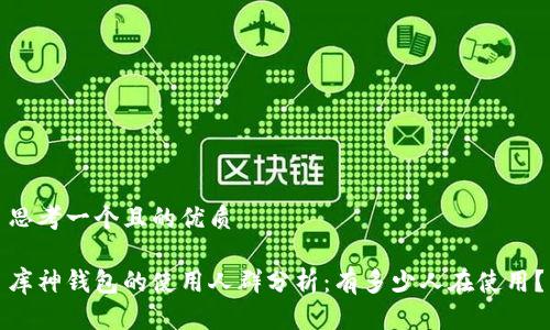 思考一个且的优质

库神钱包的使用人群分析：有多少人在使用？