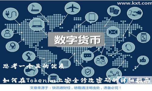 思考一个且的优质

如何在Tokenim上安全修改密码的详细指南