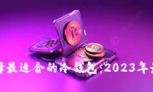 如何选择最适合的冷钱包：2023年最新指南