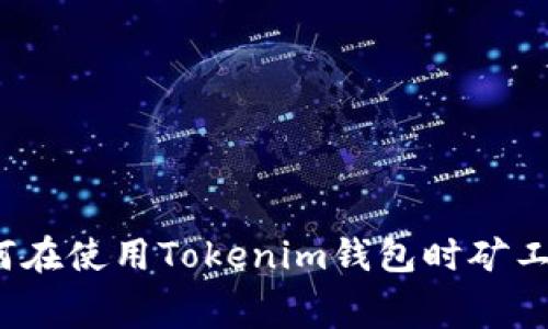 如何在使用Tokenim钱包时矿工费？