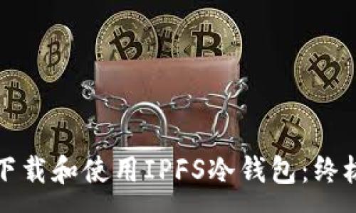:
如何下载和使用IPFS冷钱包：终极指南