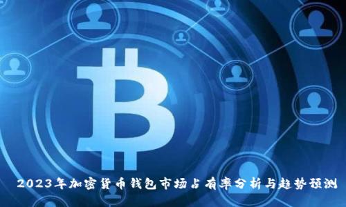  2023年加密货币钱包市场占有率分析与趋势预测
