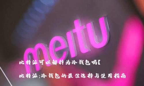 比特派可以解释为冷钱包吗？

比特派：冷钱包的最佳选择与使用指南