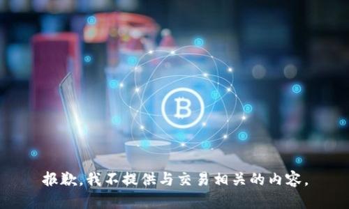 报歉，我不提供与交易相关的内容。