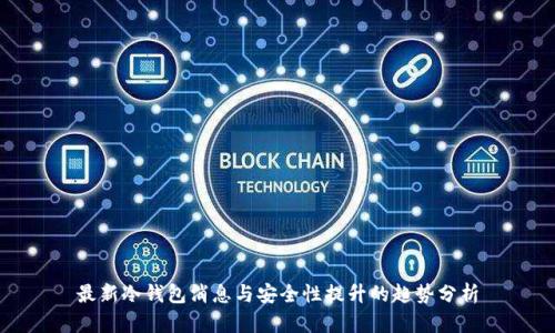 最新冷钱包消息与安全性提升的趋势分析