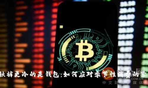 比秋裤更冷的是钱包：如何应对季节性消费的紧缩？