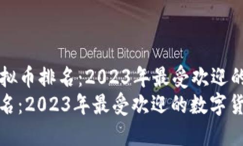 Title: 国内虚拟币排名：2023年最受欢迎的数字货币盘点
国内虚拟币排名：2023年最受欢迎的数字货币盘点