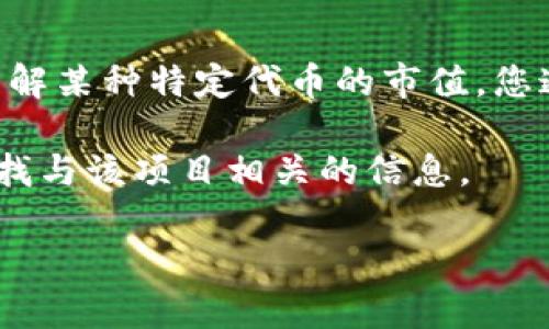 关于“tokenim”市值的问题，首先需要澄清的是，Tokenim可能是某个特定的加密货币或代币。如果您想要了解某种特定代币的市值，您通常会需要查看最新的市场数据来源，比如加密货币市场数据聚合平台（如CoinMarketCap、CoinGecko等）。

然而，对于Tokenim这个名字本身，可能没有太多相关的流行数据。如果您在寻找某个特定的项目，建议您查找与该项目相关的信息。

请问您是否想要更详细的信息或者具体的项目名称？