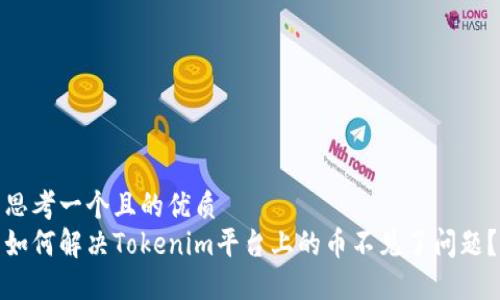 思考一个且的优质
如何解决Tokenim平台上的币不见了问题？