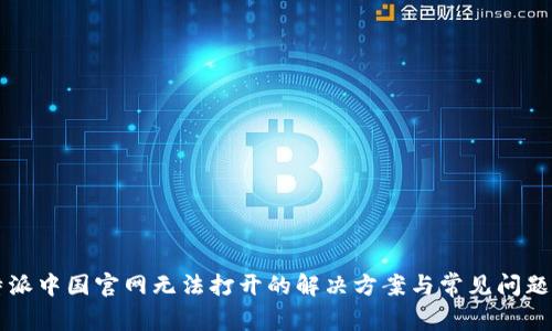 比特派中国官网无法打开的解决方案与常见问题解析