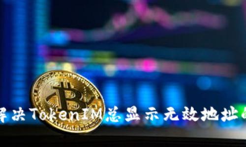 如何解决TokenIM总显示无效地址的问题