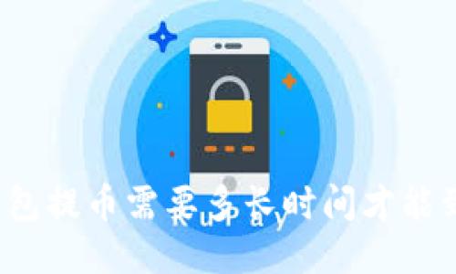 冷钱包提币需要多长时间才能到账？