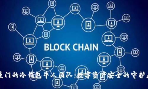厦门的冷钱包牛人团队：数字资产安全的守护者