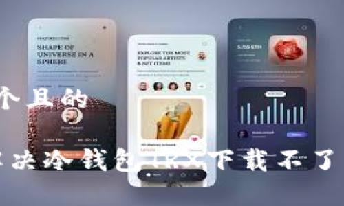思考一个且的

 如何解决冷钱包TRX下载不了的问题？