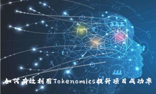 如何有效利用Tokenomics提升项目成功率