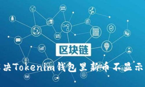 如何解决Tokenim钱包里新币不显示的问题