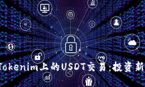  深入了解Tokenim上的USDT交易：投资新手必备指南
