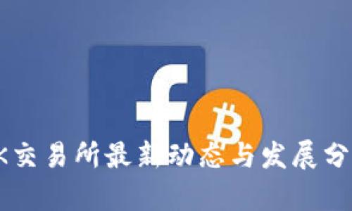 OK交易所最新动态与发展分析