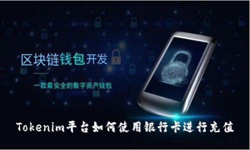 Tokenim平台如何使用银行卡进行充值