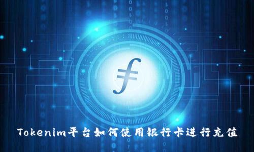 Tokenim平台如何使用银行卡进行充值