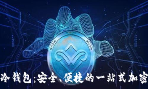   
全面解析起亚冷钱包：安全、便捷的一站式加密货币存储方案