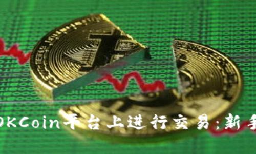 如何在OKCoin平台上进行交易：新手全攻略