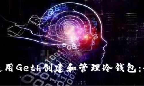 : 如何使用Geth创建和管理冷钱包：全面指南
