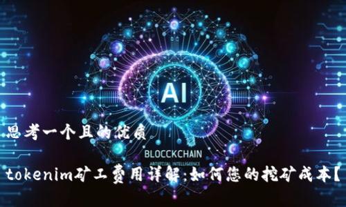 思考一个且的优质

tokenim矿工费用详解：如何您的挖矿成本？