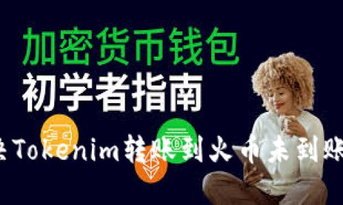 如何解决Tokenim转账到火币未到账的问题？