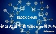 如何解决无法下载Tokenim钱