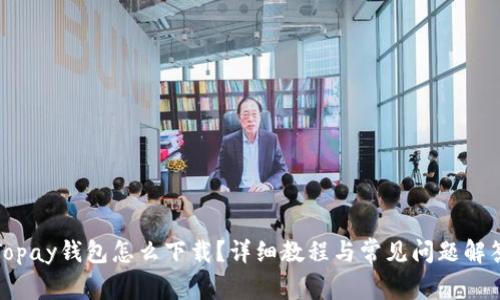 Topay钱包怎么下载？详细教程与常见问题解答