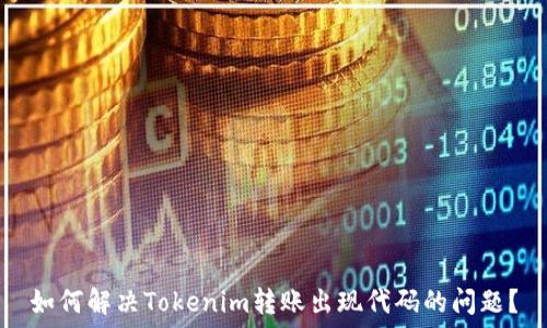   
如何解决Tokenim转账出现代码的问题？