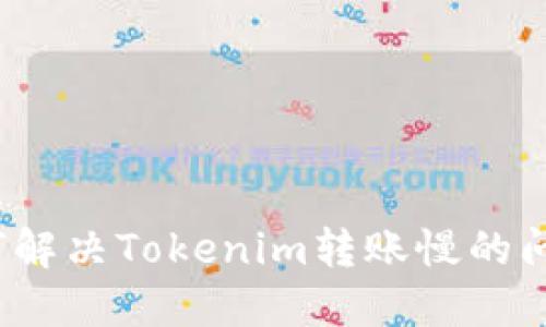 如何解决Tokenim转账慢的问题？