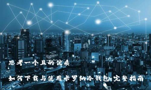 思考一个且的优质

如何下载与使用卡罗纳冷钱包：完整指南