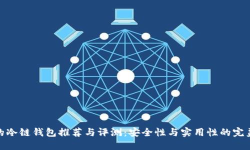 最火的冷链钱包推荐与评测：安全性与实用性的完美结合