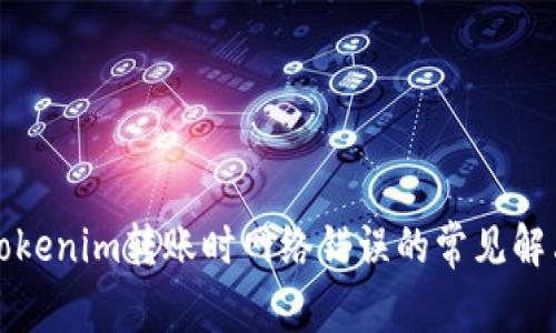 解决Tokenim转账时网络错误的常见解决方案