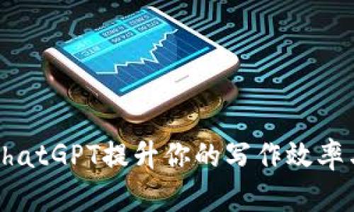 如何利用ChatGPT提升你的写作效率与创作灵感
