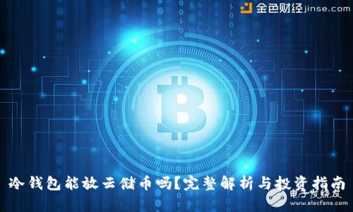 冷钱包能放云储币吗？完整解析与投资指南