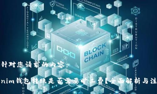 以下是针对您请求的内容：

在Tokenim钱包转账是否需要旷工费？全面解析与注意事项