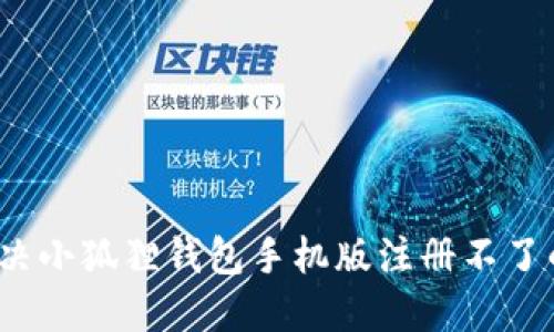 如何解决小狐狸钱包手机版注册不了的问题？
