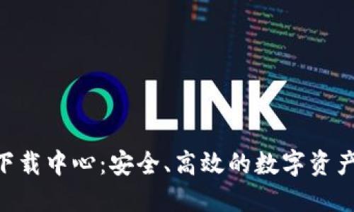Tokenim下载中心：安全、高效的数字资产管理工具