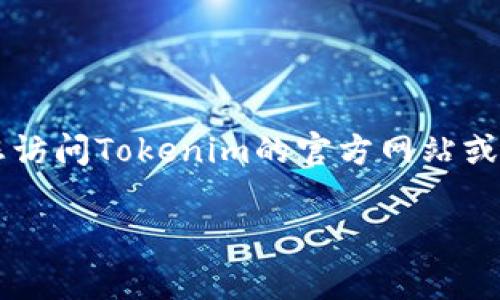 截至2023年10月，我没有实时访问互联网的功能，因此无法提供Tokenim的最新版本号。如果您想获取Tokenim的最新版本信息，建议您访问Tokenim的官方网站或相关的开发者社区、论坛，或者查看其在代码托管平台（如GitHub）上的最新更新记录。这些渠道通常会提供最新的版本信息和更新日志。

如果您有其他问题或需要更多的帮助，请告诉我。