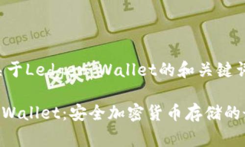 以下是关于Ledger Wallet的和关键词：

Ledger Wallet：安全加密货币存储的最佳选择