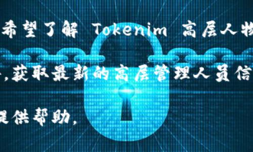 截至我的最新信息更新，Tokenim 是一家专注于区块链和加密货币的公司或平台。如果你希望了解 Tokenim 高层人物的名字，正式的资料通常会在该公司的官方网站或其社交媒体平台如 LinkedIn 上公布。

由于我无法访问实时数据，我建议你访问 Tokenim 的官网或搜索相关的新闻报道和公告，获取最新的高层管理人员信息。

如果你有关于 Tokenim 的具体问题或者想了解该公司的某些方面，请告诉我，我会尽量提供帮助。