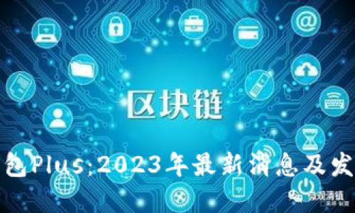 数字钱包Plus：2023年最新消息及发展动态