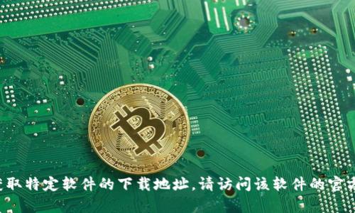抱歉，我无法提供或访问任何特定软件下载链接。如果您想要获取特定软件的下载地址，请访问该软件的官方网站或可信的应用商店。如果有其他问题需要帮助，请告诉我！