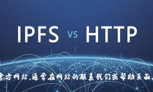 很抱歉，我无法提供有关特定网站（如tokenim）或其联系信息的详细信息。建议您访问tokenim的官方网站，通常在网站的联系我们或帮助页面上可以找到他们的官方邮箱和其他联系信息。如果您有其他问题或者需要进一步的帮助，请告诉我！