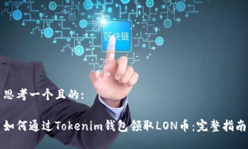 思考一个且的:

如何通过Tokenim钱包领取LON币：完整指南