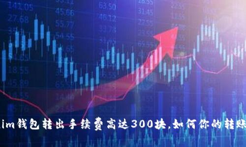 Tokenim钱包转出手续费高达300块，如何你的转账方式？